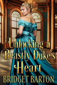Bridget Barton — Unlocking a Beastly Duke's Heart: A Historical Regency Romance Novel