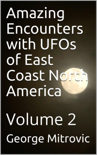 George Mitrovic — Amazing Encounters with UFOs of East Coast North America - 2