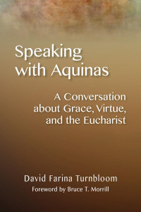 David Farina Turnbloom — Speaking with Aquinas: A Conversation about Grace, Virtue, and the Eucharist