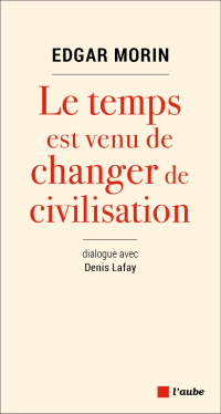 Edgar Morin & Denis Lafay [Morin, Edgar & Lafay, Denis] — Le temps est venu de changer de civilisation