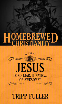 Fuller, Tripp — The Homebrewed Christianity Guide to Jesus: Lord, Liar, Lunatic, Or Awesome?