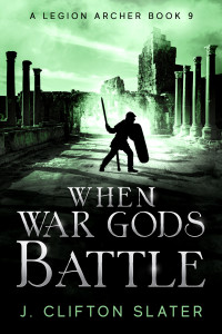 J. Clifton Slater — When War Gods Battle (A Legion Archer Book 9)