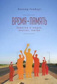 Леонид Ефимович Гомберг — Время-память, 1990-2010. Израиль: заметки о людях, книгах, театре