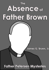 James G. Bruen Jr. [Bruen Jr., James G.] — The Absence of Father Brown (Father Petersen Mysteries)