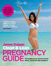 Duigan, James — Clean & Lean Pregnancy Guide: The healthy way to exercise and eat before, during and after pregnancy (Clean and Lean Diet)