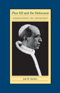 José M. Sánchez — Pius XII and the Holocaust: Understanding the Controversy