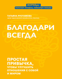 Татьяна Валерьевна Рустамова — Благодари всегда. Простая привычка, чтобы улучшить отношения с собой и миром