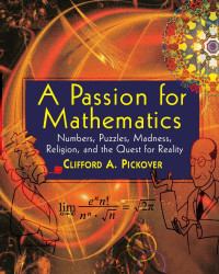 Clifford A. Pickover — A Passion for Mathematics: Numbers, Puzzles, Madness, Religion, and the Quest for Reality
