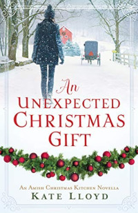 Kate Lloyd [Lloyd, Kate] — An Unexpected Christmas Gift: An Amish Christmas Kitchen Novella