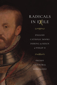 Freddy Cristóbal Domínguez — Radicals in Exile: English Catholic Books During the Reign of Philip II