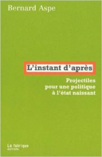 Bernard Aspe — L'instant d'après. Projectiles pour une politique à l'état naissant