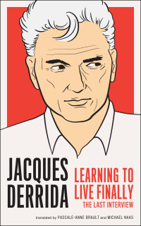 Pascale-Anne Brault, Michael Naas, Jacques Derrida — Jacques Derrida: The Last Interview (Learning To Live Finally)