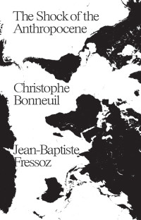 Christophe Bonneuil, Jean-Baptiste Fressoz & Jean-Baptiste Fressoz — The Shock of the Anthropocene