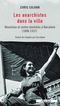 Chris Ealham — Les anarchistes dans la ville : révolution et contre-révolution à Barcelone (1898-1937)