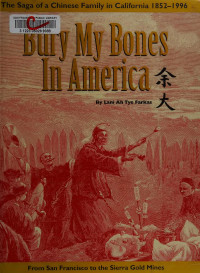 Farkas, Lani Ah Tye — Bury my bones in America : the saga of a Chinese family in California, 1852-1996 : from San Francisco to the Sierra gold mines