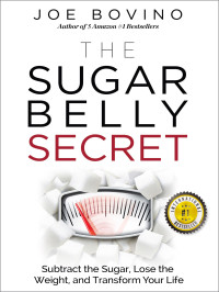 Bovino, Joe — The Sugar Belly Secret: Subtract the Sugar, Lose the Weight, and Transform Your Life
