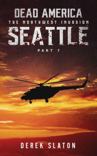 Slaton, Derek [Slaton, Derek] — Dead America The Northwest Invasion | Book 9 | Dead America: Seattle [Part 7]
