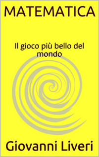 Giovanni Liveri — MATEMATICA: Il gioco più bello del mondo (Brevi lezioni di Matematica Vol. 1) (Italian Edition)