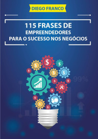 Diego Franco — 115 Frases de Empreendedores Para o Sucesso nos Negócios