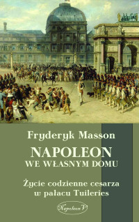 Fryderyk Masson — Napoleon we własnym domu. Życie codzienne w pałacu Tuileries