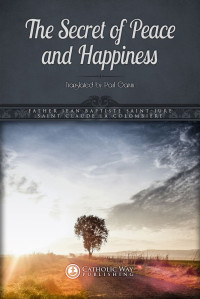 Father Jean Baptiste Saint-Jure & Saint Claude La Colombière — The Secret of Peace and Happiness (Illustrated Classics)