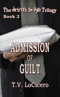 T.V. LoCicero — Admission of Guilt (The detroit im dyin Trilogy, Book 2) (The Detroit Im Dying Trilogy)