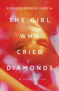 Rebecca Hirsch Garcia — The Girl Who Cried Diamonds & Other Stories