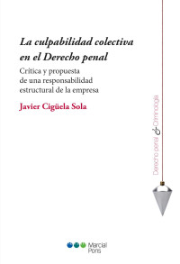 Cigela Sola, Javier; — La culpabilidad colectiva en el Derecho penal. Crtica y propuesta de una responsabilidad estructural de la empresa