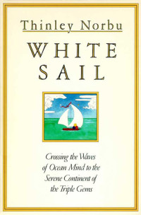 Thinley Norbu Rinpoche — White Sail: Crossing the Waves of Ocean Mind to the Serene Continent of the Triple Gems