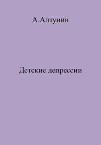 Александр Иванович Алтунин — Детские депрессии