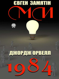 Джордж Орвелл & Евген Замятін — 1984. Ми