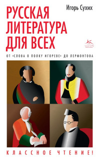 Игорь Николаевич Сухих — Русская литература для всех. Классное чтение! От «Слова о полку Игореве» до Лермонтова