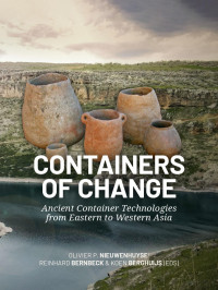 OLIVIER P. NIEUWENHUYSE†,REINHARD BERNBECK,KOEN BERGHUIJS — CONTAINERS OF CHANGE - Ancient Container Technologies from Eastern to Western Asia