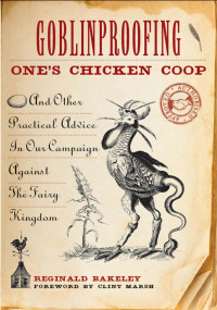 Bakeley, Reginald — Goblinproofing One's Chicken Coop · And Other Practical Advice in Our Campaign Against the Fairy Kingdom