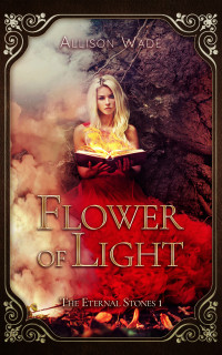 Wade, Allison — Flower of Light: The Eternal Stones 1