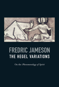 Fredric Jameson — The Hegel Variations: On the Phenomenology of Spirit