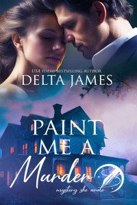 Delta James — Paint Me A Murder: A Steamy Small Town Murder Mystery (Mystery, She Wrote Book 3)