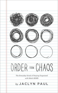 Jaclyn Paul — Order from Chaos: The Everyday Grind of Staying Organized with Adult ADHD
