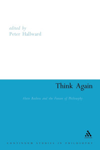 Peter Hallward — Think Again: Alain Badiou and the Future of Philosophy