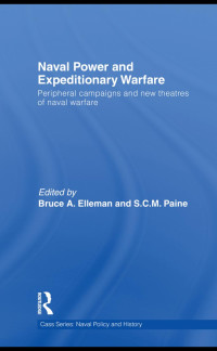 Bruce A. Elleman & S.C.M. Paine — Naval Power and Expeditionary Warfare: Peripheral Campaigns and New Theatres of Naval Warfare