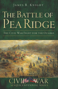 James R. Knight — The Battle of Pea Ridge: The Civil War fight for the Ozarks