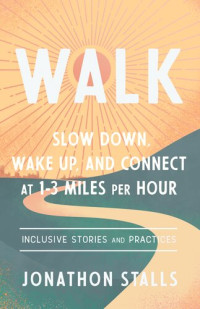 Jonathon Stalls — WALK: Slow Down, Wake Up, and Connect at 1-3 Miles per Hour