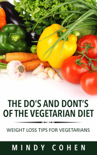 Mindy Cohen — The Do's And Don'ts Of The Vegetarian Diet:Weight Loss Tips For Vegetarians: Weight Loss Tips For Vegetarians