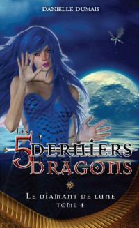 Danielle Dumais — Les 5 derniers dragons, Tome 4 : Le Diamant de Lune