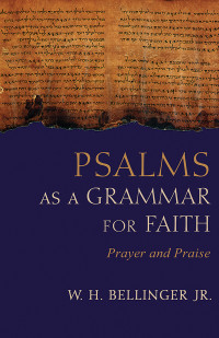 W. H. Bellinger, Jr.; — Psalms As a Grammar for Faith: Prayer and Praise