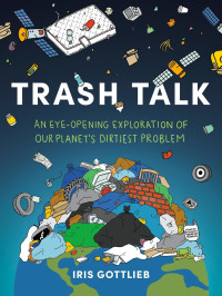 Iris Gottlieb — Trash Talk: An Eye-Opening Exploration of Our Planet's Dirtiest Problem