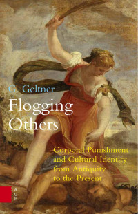 G. Geltner — Flogging Others: Corporal Punishment and Cultural Identity from Antiquity to the Present