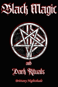 Brittany Nightshade — Black Magic and Dark Rituals: Black Magic Spellbook , Dark Book of Shadows, Spells, Rituals and Runes