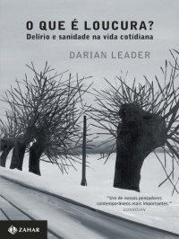 Darian Leader — O Que É Loucura? Delírio e Sanidade na Vida Cotidiana