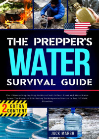 Jack Marsh — The Prepper's Water Survival Guide. The Ultimate Step-by-Step Guide to Find, Collect, Treat and Store Water. Learn The Essential Life-Saving Techniques to Survive in Any Off-Grid Situation